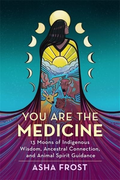 Cover for Frost, Asha (Author) · You Are the Medicine: 13 Moons of Indigenous Wisdom, Ancestral Connection and Animal Spirit Guidance (Taschenbuch) (2022)