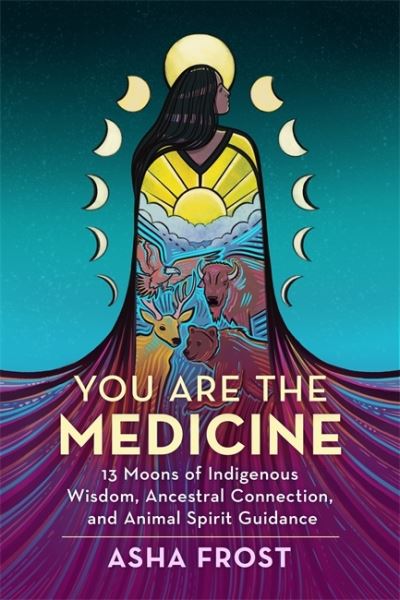 You Are the Medicine: 13 Moons of Indigenous Wisdom, Ancestral Connection and Animal Spirit Guidance - Frost, Asha (Author) - Bøger - Hay House UK Ltd - 9781788176323 - 15. marts 2022