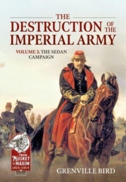 Cover for Grenville Bird · The Destruction of the Imperial Army Volume 3: The Sedan Campaign 1870 - From Musket to Maxim (Taschenbuch) (2024)