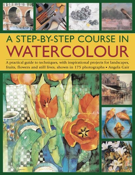 Cover for Angela Gair · A Step-by-step Course in Watercolour: A Practical Guide to Techniques, with Inspirational Projects for Landscapes, Fruits, Flowers and Still Lives, Shown in 175 Photographs (Paperback Book) (2014)