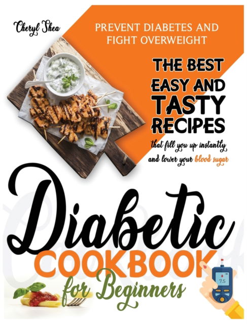 Cover for Cheryl Shea · Diabetic Cookbook for Beginners: Prevent Diabetes and Fight Overweight. The Best Easy and Tasty Recipes That Fill You Up Instantly and Lower Your Blood Sugar (Hardcover Book) (2020)