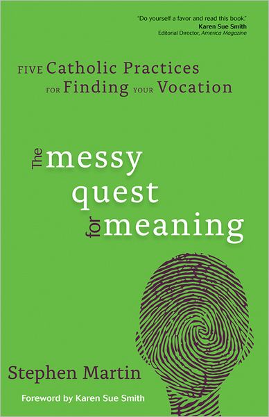 Cover for Stephen Martin · The Messy Quest for Meaning: Five Catholic Practices for Finding Your Vocation (Paperback Book) (2012)