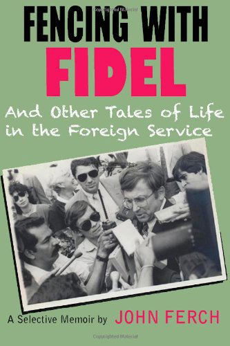 Cover for John Ferch · Fencing with Fidel and Other Tales of Life in the Foreign Service: a Selective M (Paperback Book) (2014)