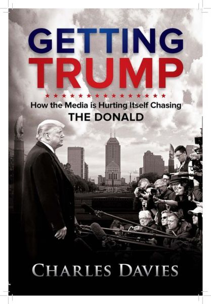 Getting Trump: How the Media is Hurting Itself Chasing The Donald - Charles Davies - Książki - Defiance Press - 9781948035323 - 20 sierpnia 2019