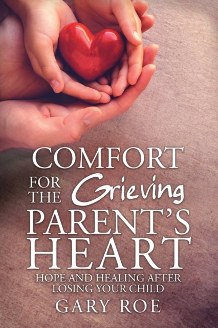 Cover for Roe Gary · Comfort for the Grieving Parent's Heart: Hope and Healing After Losing Your Child (Pocketbok) (2020)