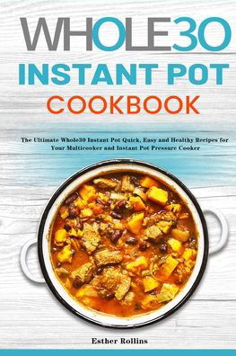 Cover for Esther Rollins · The Whole30 Instant Pot Cookbook: The Ultimate Whole30 Instant Pot Quick, Easy and Healthy Recipes for Your Multicooker and Instant Pot Pressure Cooker (Paperback Book) (2020)