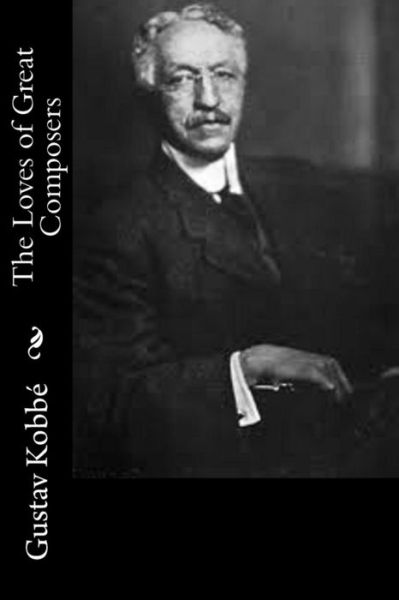 The Loves of Great Composers - Gustav Kobbe - Books - Createspace Independent Publishing Platf - 9781977860323 - October 2, 2017