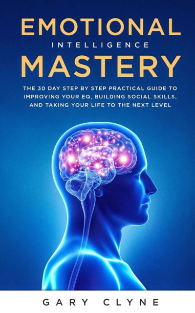 Cover for Gary Clyne · Emotional Intelligence Mastery: The 30 Day Step by Step Practical Guide to Improving your EQ, Building Social Skills, and Taking your Life to The Next Level (Paperback Book) (2019)