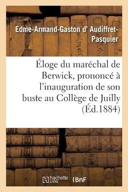 Cover for Edme-Armand-Gaston D' Audiffret-Pasquier · Eloge Du Marechal de Berwick, Prononce A l'Inauguration de Son Buste Au College de Juilly, (Paperback Bog) (2017)