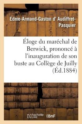 Cover for Edme-Armand-Gaston D' Audiffret-Pasquier · Eloge Du Marechal de Berwick, Prononce A l'Inauguration de Son Buste Au College de Juilly, (Paperback Book) (2017)