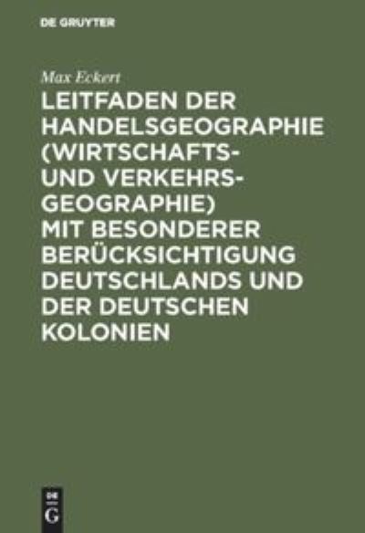 Cover for Max Eckert · Leitfaden der Handelsgeographie (Wirtschafts- und Verkehrsgeographie) mit besonderer Berucksichtigung Deutschlands und der deutschen Kolonien (Hardcover Book) (1911)