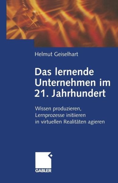 Cover for Helmut Geiselhart · Das lernende Unternehmen im 21. Jahrhundert: Wissen produzieren, Lernprozesse initiieren, in virtuellen Realitaten agieren (Pocketbok) [Softcover reprint of the original 1st ed. 2001 edition] (2012)