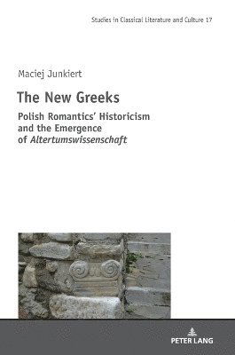 Cover for Maciej Junkiert · The New Greeks : Polish Romantics’ Historicism and the Emergence of Altertumswissenschaft : 17 (Hardcover Book) [New ed edition] (2024)