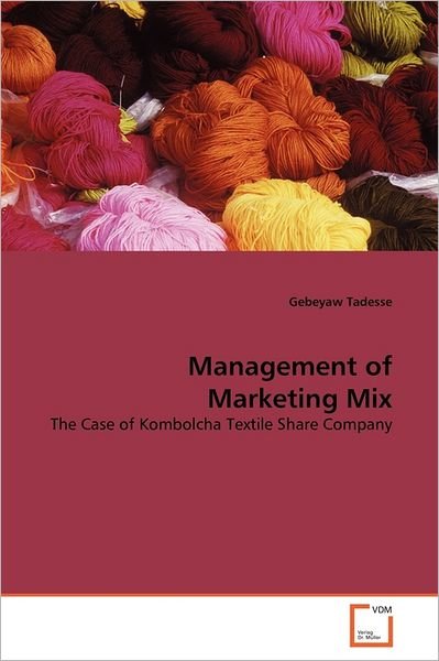 Management of Marketing Mix: the Case of Kombolcha Textile Share Company - Gebeyaw Tadesse - Libros - VDM Verlag Dr. Müller - 9783639377323 - 24 de agosto de 2011