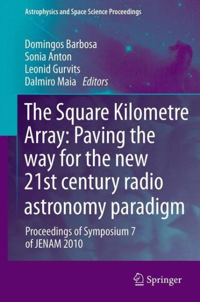 Cover for Domingos Barbosa · The Square Kilometre Array: Paving the way  for the new 21st century radio astronomy paradigm: Proceedings of Symposium 7 of JENAM 2010 - Astrophysics and Space Science Proceedings (Paperback Book) (2014)