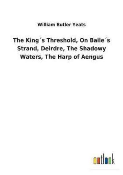 The King s Threshold, On Baile s - Yeats - Bøger -  - 9783732618323 - 4. december 2017