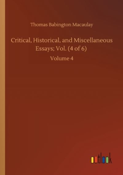 Critical, Historical, and Miscellaneous Essays; Vol. (4 of 6): Volume 4 - Thomas Babington Macaulay - Książki - Outlook Verlag - 9783752421323 - 6 sierpnia 2020