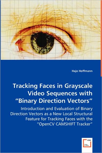 Tracking Faces in Grayscale Video Sequences with "Binary Direction Vectors": Introduction and Evaluation of Binary Direction Vectors As a New Local ... Faces with the "Opencv Camshift Tracker" - Hajo Hoffmann - Kirjat - VDM Verlag - 9783836499323 - perjantai 9. toukokuuta 2008
