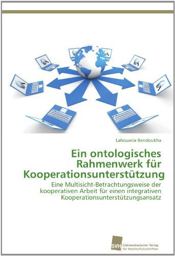 Cover for Lahouaria Bendoukha · Ein Ontologisches Rahmenwerk Für Kooperationsunterstützung: Eine Multisicht-betrachtungsweise Der Kooperativen Arbeit Für Einen Integrativen Kooperationsunterstützungsansatz (Paperback Book) [German edition] (2012)