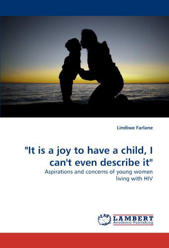 Cover for Lindiwe Farlane · &quot;It is a Joy to Have a Child, I Can't Even Describe It&quot;: Aspirations and Concerns of Young Women Living with Hiv (Paperback Book) (2010)