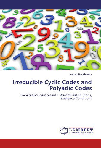 Cover for Anuradha Sharma · Irreducible Cyclic Codes and Polyadic Codes: Generating Idempotents, Weight Distributions, Existence Conditions (Paperback Book) (2011)