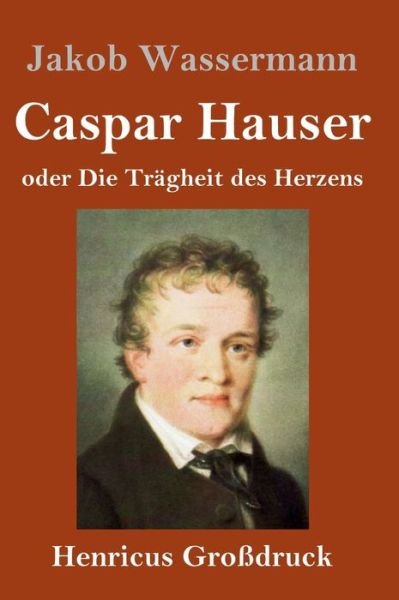 Cover for Jakob Wassermann · Caspar Hauser oder Die Tragheit des Herzens (Grossdruck) (Gebundenes Buch) (2019)