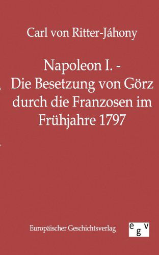 Cover for Carl Von Ritter-jáhony · Napoleon I. - Die Besetzung Von Görz Durch Die Franzosen Im Frühjahre 1797 (Taschenbuch) [German edition] (2011)