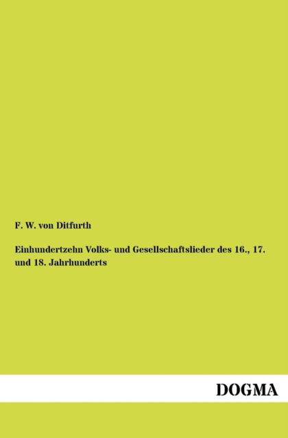 Cover for F W Von Ditfurth · Einhundertzehn Volks- und Gesellschaftslieder des 16., 17. und 18. Jahrhunderts (Paperback Book) [German, 1 edition] (2012)