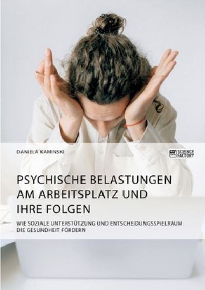Cover for Daniela Kaminski · Psychische Belastungen am Arbeitsplatz und ihre Folgen. Wie soziale Unterstutzung und Entscheidungsspielraum die Gesundheit foerdern (Paperback Book) (2021)