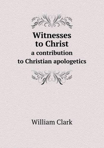 Witnesses to Christ a Contribution to Christian Apologetics - William Clark - Bücher - Book on Demand Ltd. - 9785518748323 - 25. August 2013