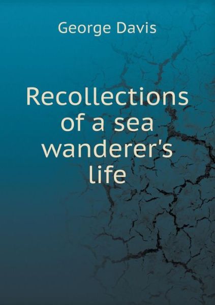 Recollections of a Sea Wanderer's Life - George Davis - Kirjat - Book on Demand Ltd. - 9785519262323 - perjantai 13. helmikuuta 2015