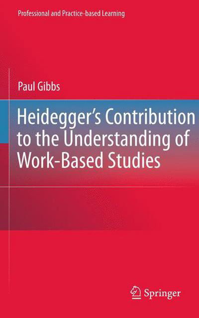 Paul Gibbs · Heidegger's Contribution to the Understanding of Work-Based Studies - Professional and Practice-based Learning (Hardcover Book) [2011 edition] (2010)