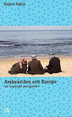 Arabvärlden och Europa : ett arabiskt perspektiv - Samir Amin - Livres - Premiss - 9789189483323 - 1 mars 2004