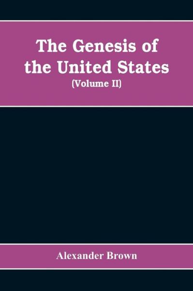 The genesis of the United States: a narrative of the movement in England, 1605-1616, which resulted in the plantation of North America by Englishmen, disclosing the contest between England and Spain for the possession of the soil now occupied by the Unite - Alexander Brown - Livros - Alpha Edition - 9789353608323 - 15 de abril de 2019