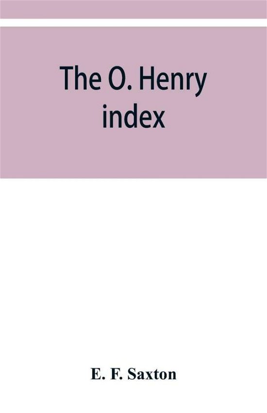 Cover for E F Saxton · The O. Henry index, containing some little pictures of O. Henry together with an alphabetical guide to his complete works (Paperback Bog) (2019)