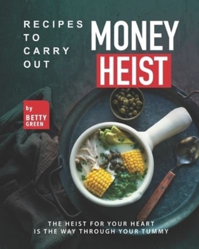 Cover for Betty Green · Recipes to Carry out Money Heist: The Heist for Your Heart is the Way through your Tummy (Paperback Bog) (2022)