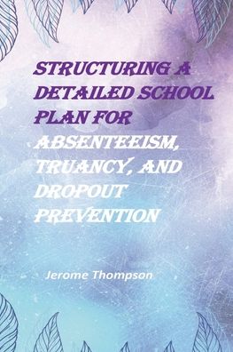 Cover for Jerome Thompson · Structuring a Detailed School Plan for Absenteeism, Truancy, and Dropout Prevention (Paperback Book) (2021)