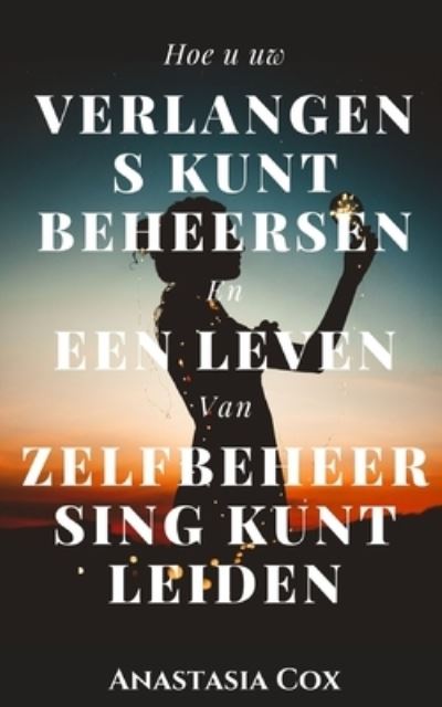 Cover for Anastasia Cox · Hoe u uw Verlangens Kunt Beheersen en een Leven van Zelfbeheersing Kunt Leiden (Paperback Book) (2021)