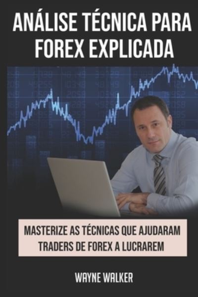 Cover for Wayne Walker · Analise Tecnica para Forex Explicada: Masterize as Tecnicas Que Ajudaram Traders de Forex a Lucrarem (Paperback Book) (2021)