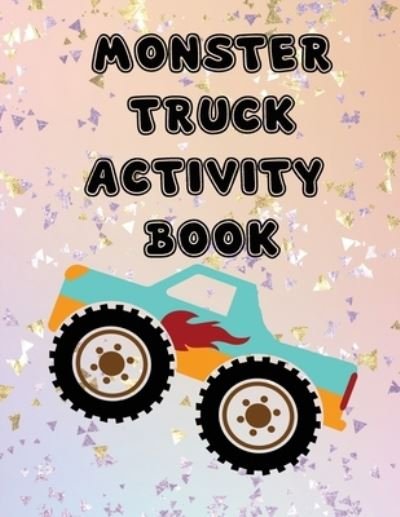 Cover for I Am Creations Llp · Monster Truck Activity Book: Fun Workbook Game For Learning, Coloring, Dot to Dot, Mazes, Word Search for Kids Teens Students Teachers Friends Family Unruled Unlined Plain Drawing Paper Sketch Book Painting Book 50 pages (8.5 x 11) (Paperback Book) (2021)