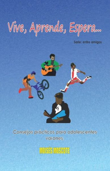 Cover for Moises Moscote · Vive, aprende, espera: Consejos paracticos para adolescentes varones - Entre Amigos (Paperback Book) (2020)