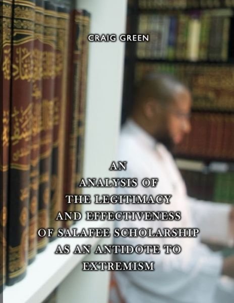 An Analysis of the Legitimacy and Effectiveness of Salafee Scholarship as an Antidote to Extremism - Craig Green - Libros - Independently Published - 9798674826323 - 14 de agosto de 2020