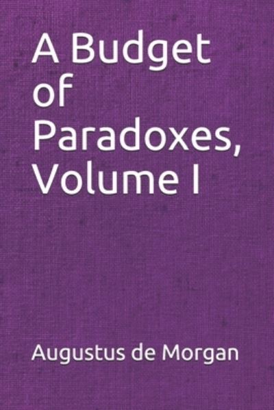 A Budget of Paradoxes, Volume I - Augustus de Morgan - Kirjat - Independently Published - 9798676190323 - tiistai 6. lokakuuta 2020