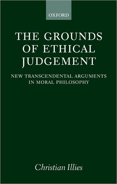 Cover for Illies, Christian (, Technical University Eindhoven) · The Grounds of Ethical Judgement: New Transcendental Arguments in Moral Philosophy - Oxford Philosophical Monographs (Hardcover Book) (2003)