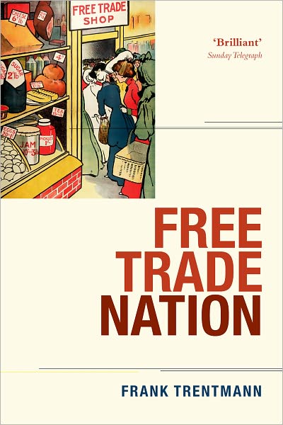 Cover for Trentmann, Frank (Professor of History, Birkbeck College, University of London) · Free Trade Nation: Commerce, Consumption, and Civil Society in Modern Britain (Paperback Book) (2009)