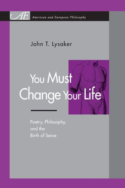 Cover for Lysaker, John T. (University of Oregon) · You Must Change Your Life: Poetry, Philosophy, and the Birth of Sense - American and European Philosophy (Paperback Book) (2002)