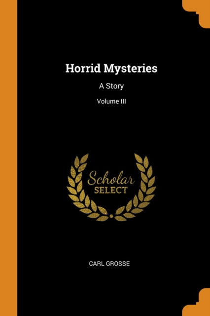 Cover for Carl Grosse · Horrid Mysteries A Story; Volume III (Pocketbok) (2018)