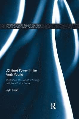 Cover for Saleh, Layla (Qatar University, Qatar) · US Hard Power in the Arab World: Resistance, the Syrian Uprising and the War on Terror - Routledge Studies in Middle Eastern Democratization and Government (Paperback Book) (2019)