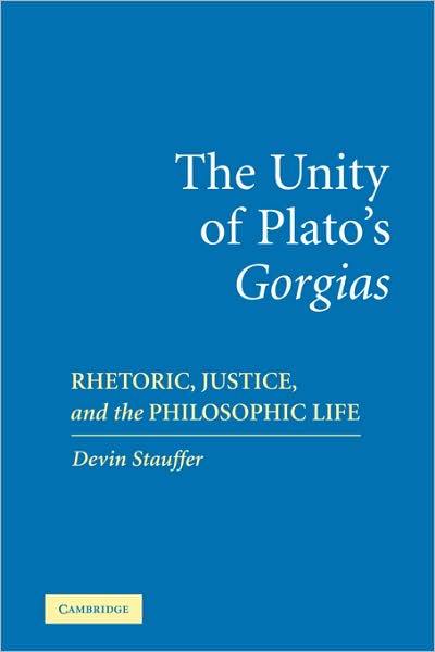 Cover for Stauffer, Devin (University of Texas, Austin) · The Unity of Plato's 'Gorgias': Rhetoric, Justice, and the Philosophic Life (Paperback Book) (2009)