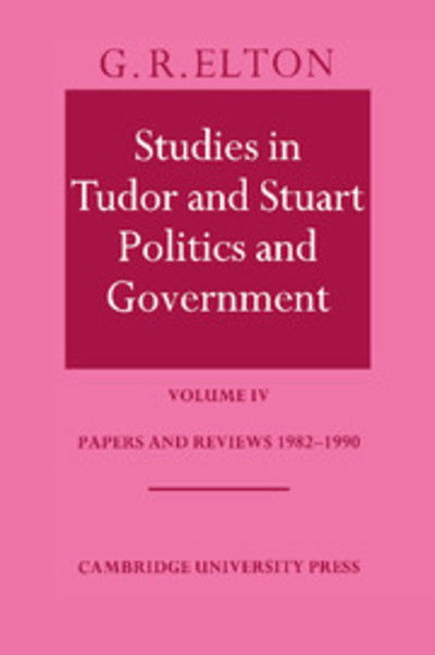 Cover for Elton, G. R. (University of Cambridge) · Studies in Tudor and Stuart Politics and Government: Volume 4, Papers and Reviews 1982–1990 (Hardcover Book) (1992)